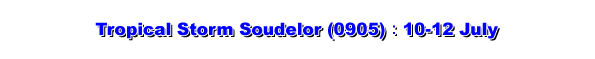  	 Tropical Storm Soudelor (0905) : 10 - 12 July