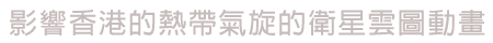 影響香港的熱帶氣旋的衛星雲圖動畫